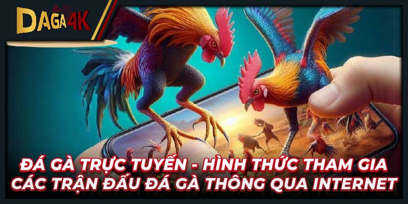 Đá gà trực tuyến - hình thức tham gia các trận đấu đá gà thông qua internet